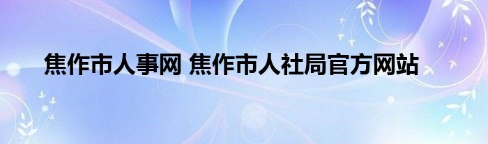 焦作市人事网 焦作市人社局官方网站