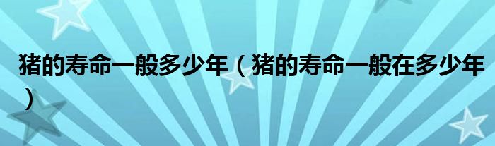 猪的寿命一般多少年（猪的寿命一般在多少年）