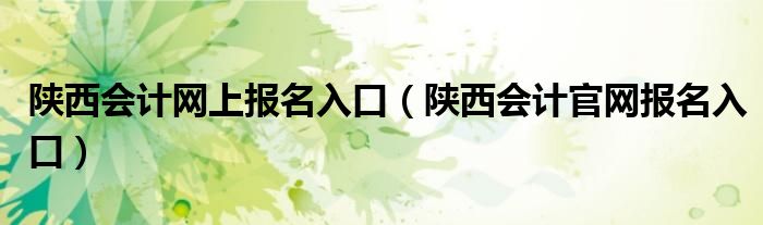 陕西会计网上报名入口（陕西会计官网报名入口）