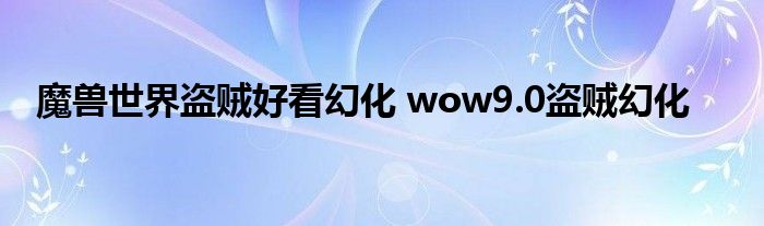 魔兽世界盗贼好看幻化 wow9.0盗贼幻化