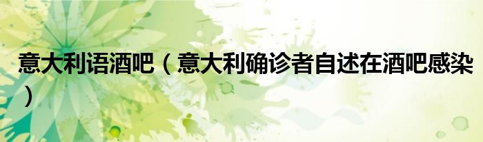 意大利语酒吧（意大利确诊者自述在酒吧感染）