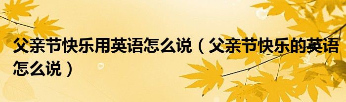 父亲节快乐用英语怎么说（父亲节快乐的英语怎么说）