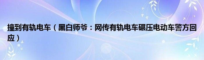 撞到有轨电车（黑白师爷：网传有轨电车碾压电动车警方回应）