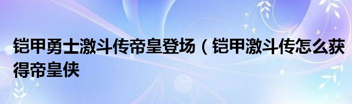 铠甲勇士激斗传帝皇登场（铠甲激斗传怎么获得帝皇侠