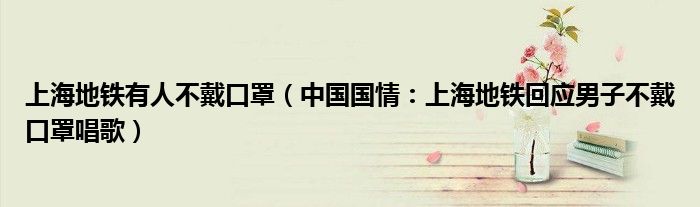 上海地铁有人不戴口罩（中国国情：上海地铁回应男子不戴口罩唱歌）