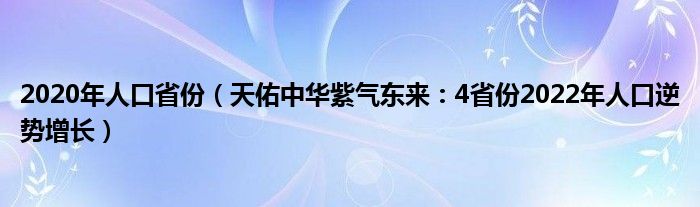 2020年人口省份（天佑中华紫气东来：4省份2022年人口逆势增长）