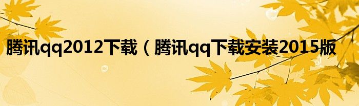 腾讯qq2012下载（腾讯qq下载安装2015版