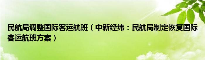 民航局调整国际客运航班（中新经纬：民航局制定恢复国际客运航班方案）