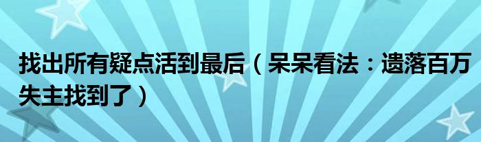 找出所有疑点活到最后（呆呆看法：遗落百万失主找到了）