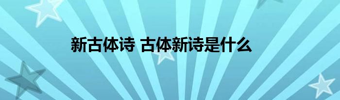 新古体诗 古体新诗是什么