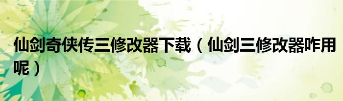仙剑奇侠传三修改器下载（仙剑三修改器咋用呢）