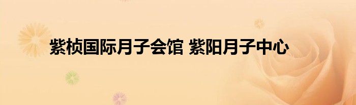 紫桢国际月子会馆 紫阳月子中心