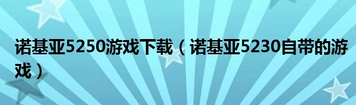 诺基亚5250游戏下载（诺基亚5230自带的游戏）