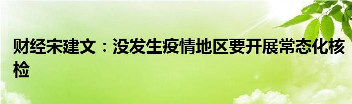 财经宋建文：没发生疫情地区要开展常态化核检