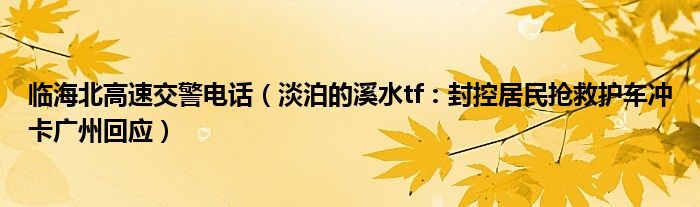 临海北高速交警电话（淡泊的溪水tf：封控居民抢救护车冲卡广州回应）