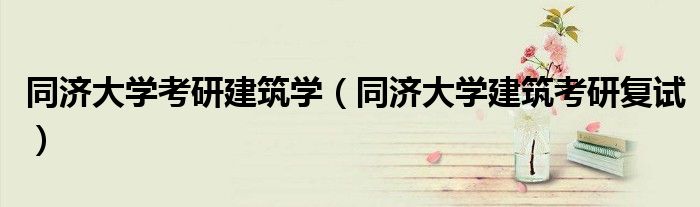 同济大学考研建筑学（同济大学建筑考研复试）