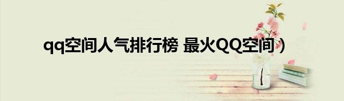 qq空间人气排行榜 最火QQ空间）