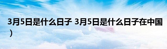 3月5日是什么日子 3月5日是什么日子在中国）