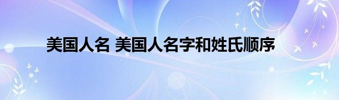 美国人名 美国人名字和姓氏顺序