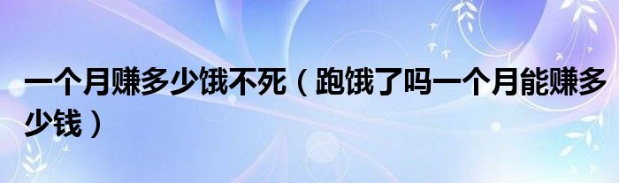 一个月赚多少饿不死（跑饿了吗一个月能赚多少钱）