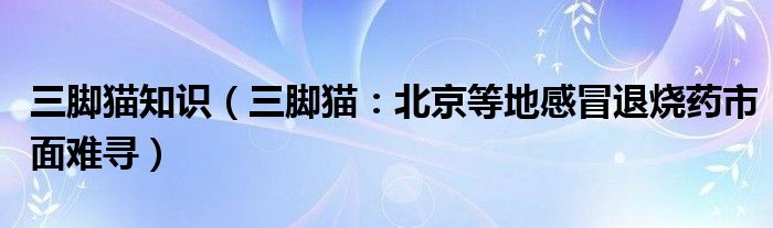 三脚猫知识（三脚猫：北京等地感冒退烧药市面难寻）