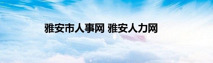 雅安市人事网 雅安人力网