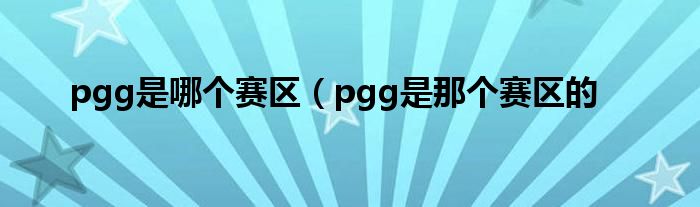 pgg是哪个赛区（pgg是那个赛区的