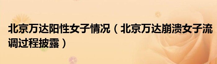 北京万达阳性女子情况（北京万达崩溃女子流调过程披露）