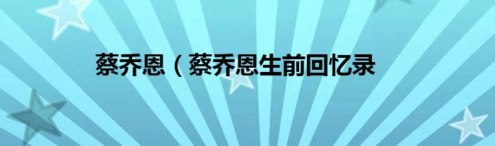 蔡乔恩（蔡乔恩生前回忆录