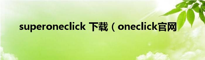 superoneclick 下载（oneclick官网