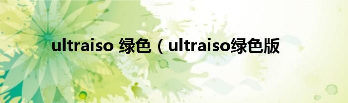 ultraiso 绿色（ultraiso绿色版