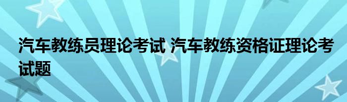 汽车教练员理论考试 汽车教练资格证理论考试题