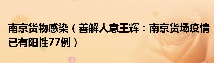南京货物感染（善解人意王辉：南京货场疫情已有阳性77例）