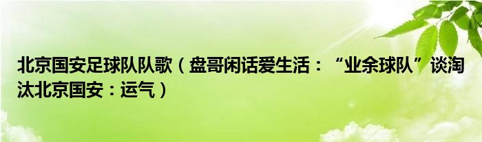 北京国安足球队队歌（盘哥闲话爱生活：“业余球队”谈淘汰北京国安：运气）