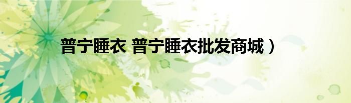 普宁睡衣 普宁睡衣批发商城）