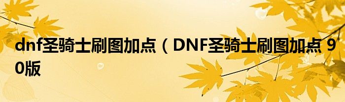 dnf圣骑士刷图加点（DNF圣骑士刷图加点 90版