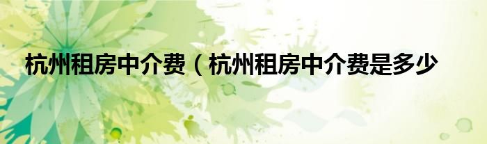 杭州租房中介费（杭州租房中介费是多少