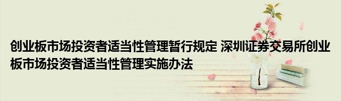 创业板市场投资者适当性管理暂行规定 深圳证券交易所创业板市场投资者适当性管理实施办法