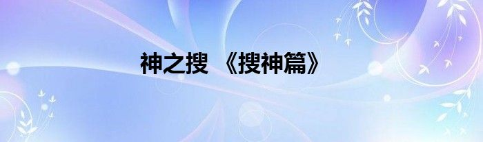 神之搜 《搜神篇》