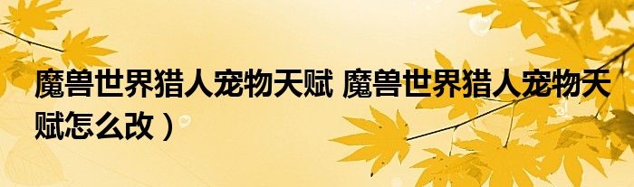 魔兽世界猎人宠物天赋 魔兽世界猎人宠物天赋怎么改）