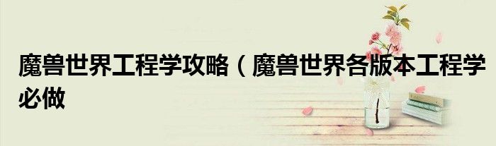 魔兽世界工程学攻略（魔兽世界各版本工程学必做