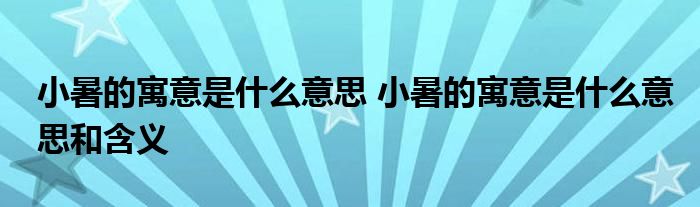 小暑的寓意是什么意思 小暑的寓意是什么意思和含义
