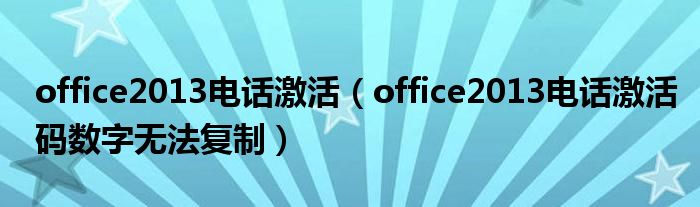 office2013电话激活（office2013电话激活码数字无法复制）