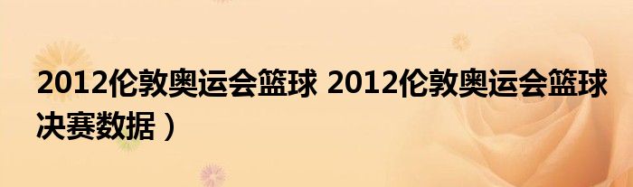 2012伦敦奥运会篮球 2012伦敦奥运会篮球决赛数据）