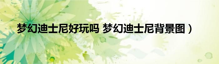 梦幻迪士尼好玩吗 梦幻迪士尼背景图）