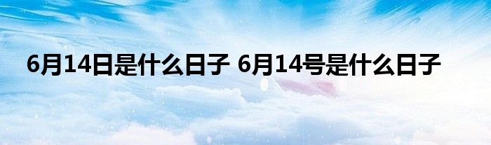 6月14日是什么日子 6月14号是什么日子