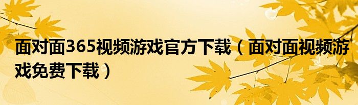 面对面365视频游戏官方下载（面对面视频游戏免费下载）