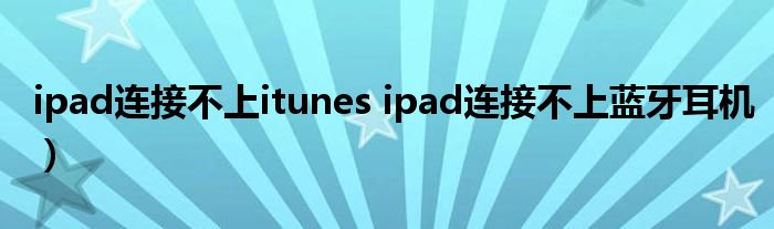 ipad连接不上itunes ipad连接不上蓝牙耳机）