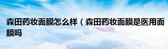 森田药妆面膜怎么样（森田药妆面膜是医用面膜吗
