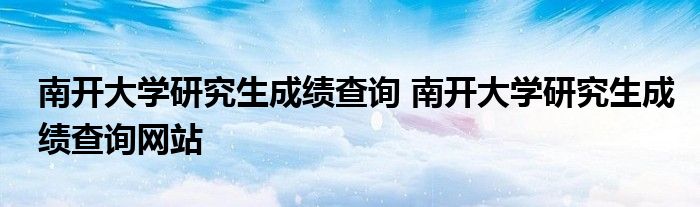 南开大学研究生成绩查询 南开大学研究生成绩查询网站